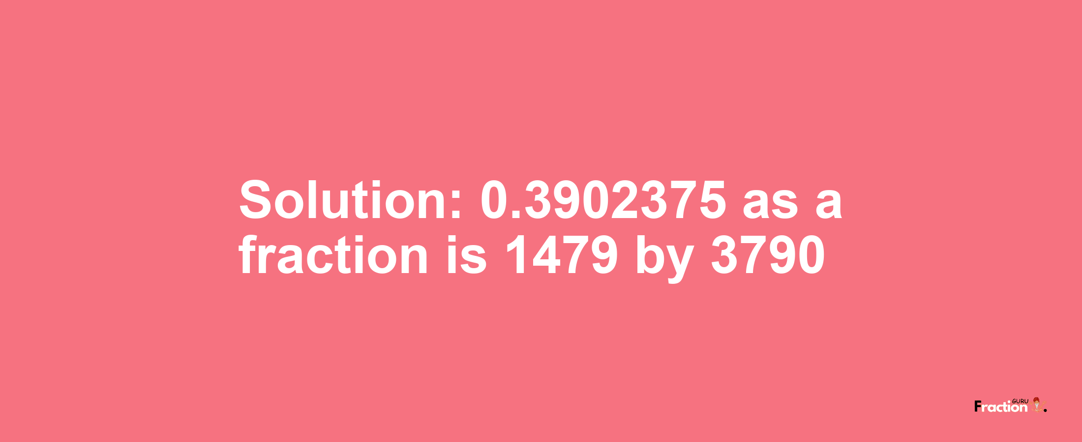 Solution:0.3902375 as a fraction is 1479/3790